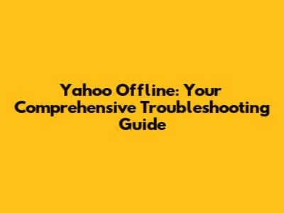 Yahoo Offline: Your Comprehensive Troubleshooting Guide
