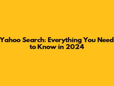 Yahoo Search: Everything You Need to Know in 2024