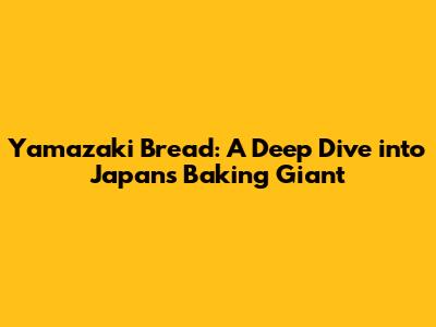 Yamazaki Bread: A Deep Dive into Japan's Baking Giant