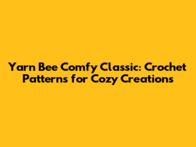 Yarn Bee Comfy Classic: Crochet Patterns for Cozy Creations