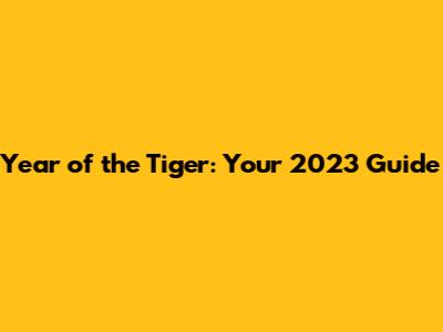 Year of the Tiger: Your 2023 Guide