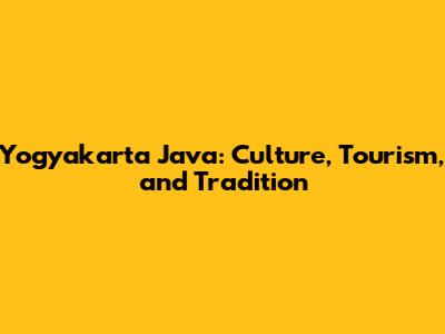 Yogyakarta Java: Culture, Tourism, and Tradition