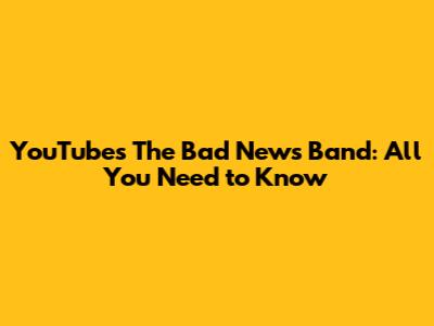 YouTube's The Bad News Band: All You Need to Know