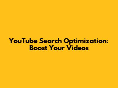 YouTube Search Optimization: Boost Your Videos
