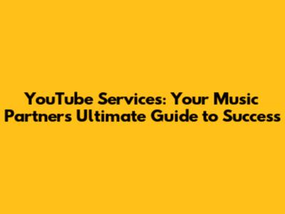 YouTube Services: Your Music Partner's Ultimate Guide to Success