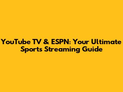 YouTube TV & ESPN: Your Ultimate Sports Streaming Guide