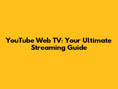 YouTube Web TV: Your Ultimate Streaming Guide