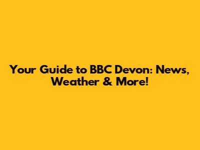 Your Guide to BBC Devon: News, Weather & More!