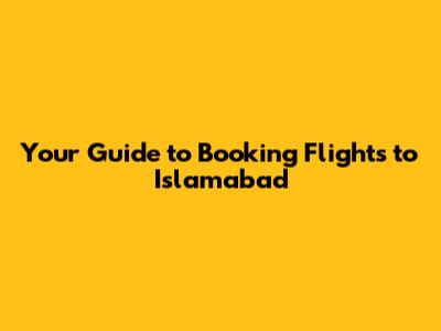 Your Guide to Booking Flights to Islamabad