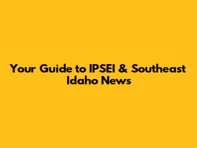 Your Guide to IPSEI & Southeast Idaho News