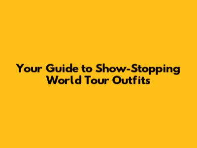 Your Guide to Show-Stopping World Tour Outfits