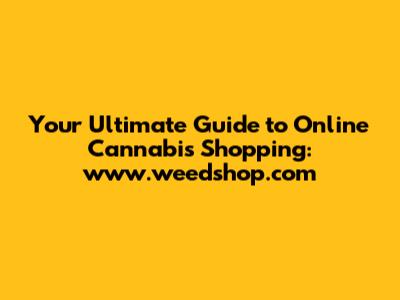 Your Ultimate Guide to Online Cannabis Shopping: www.weedshop.com