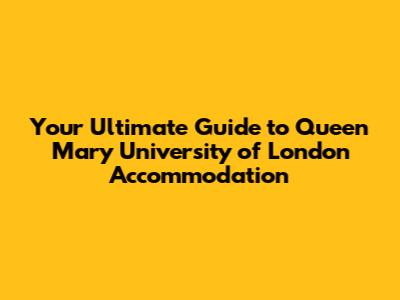 Your Ultimate Guide to Queen Mary University of London Accommodation