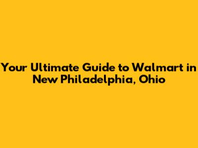 Your Ultimate Guide to Walmart in New Philadelphia, Ohio