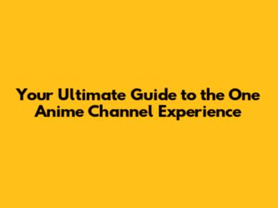 Your Ultimate Guide to the One Anime Channel Experience