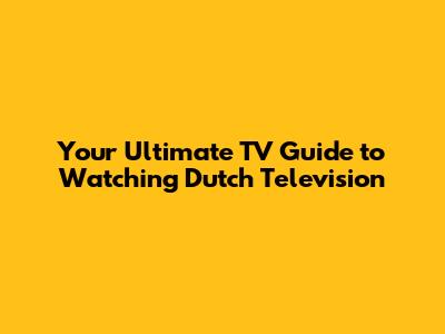 Your Ultimate TV Guide to Watching Dutch Television