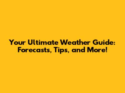 Your Ultimate Weather Guide: Forecasts, Tips, and More!