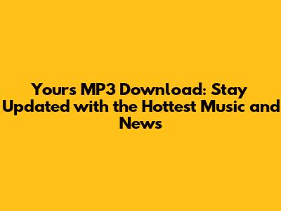 Yours MP3 Download: Stay Updated with the Hottest Music and News