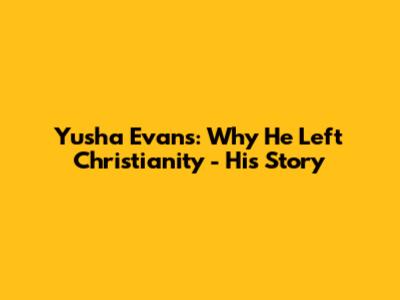 Yusha Evans: Why He Left Christianity - His Story