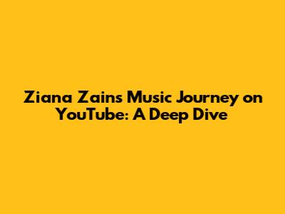 Ziana Zain's Music Journey on YouTube: A Deep Dive