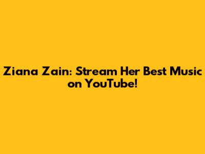 Ziana Zain: Stream Her Best Music on YouTube!