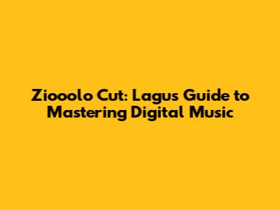 Ziooolo Cut: Lagu's Guide to Mastering Digital Music
