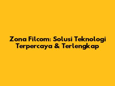 Zona Filcom: Solusi Teknologi Terpercaya & Terlengkap
