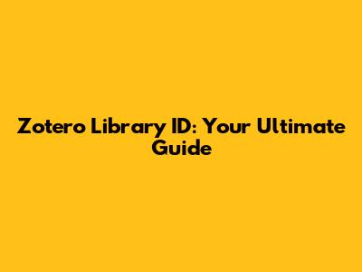 Zotero Library ID: Your Ultimate Guide