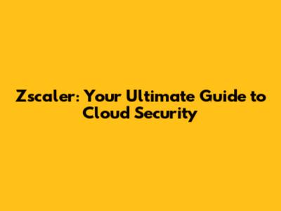 Zscaler: Your Ultimate Guide to Cloud Security