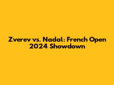 Zverev vs. Nadal: French Open 2024 Showdown