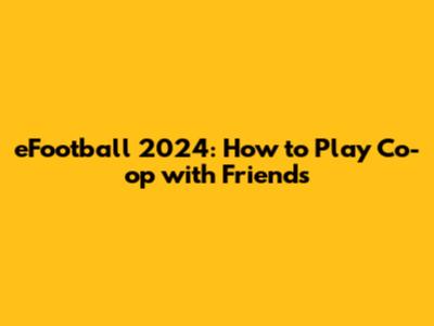 eFootball 2024: How to Play Co-op with Friends