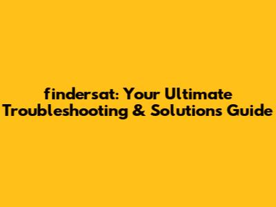 findersat: Your Ultimate Troubleshooting & Solutions Guide