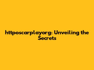 httposcarplayorg: Unveiling the Secrets