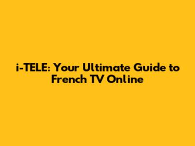 i-TELE: Your Ultimate Guide to French TV Online