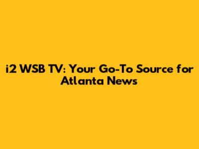 i2 WSB TV: Your Go-To Source for Atlanta News
