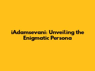 iAdamsevani: Unveiling the Enigmatic Persona