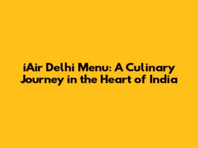 iAir Delhi Menu: A Culinary Journey in the Heart of India