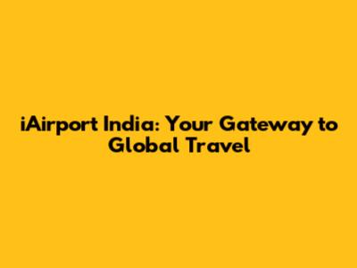 iAirport India: Your Gateway to Global Travel