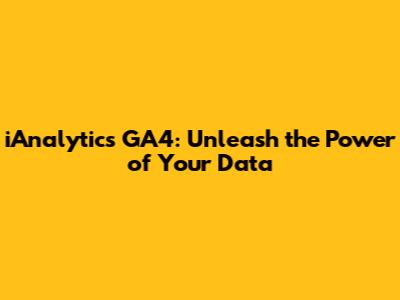 iAnalytics GA4: Unleash the Power of Your Data
