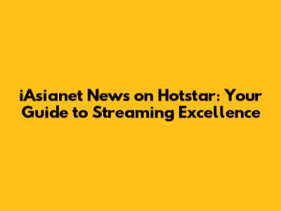 iAsianet News on Hotstar: Your Guide to Streaming Excellence