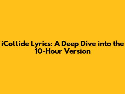 iCollide Lyrics: A Deep Dive into the 10-Hour Version