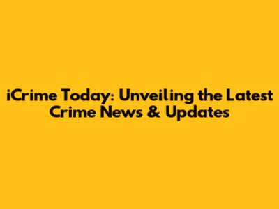 iCrime Today: Unveiling the Latest Crime News & Updates