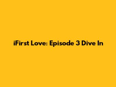 iFirst Love: Episode 3 Dive In