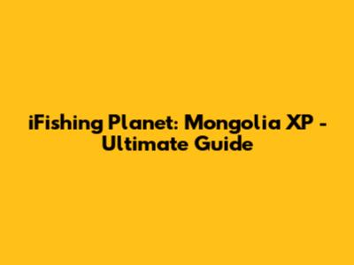 iFishing Planet: Mongolia XP - Ultimate Guide