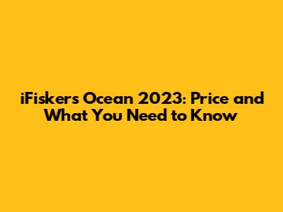 iFiskers Ocean 2023: Price and What You Need to Know