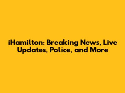 iHamilton: Breaking News, Live Updates, Police, and More