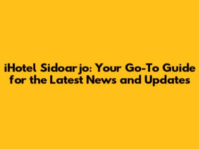 iHotel Sidoarjo: Your Go-To Guide for the Latest News and Updates