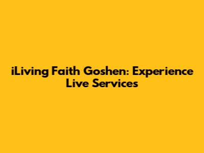 iLiving Faith Goshen: Experience Live Services