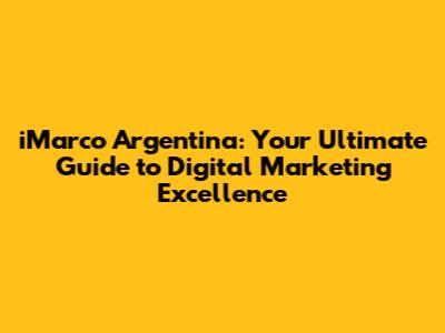 iMarco Argentina: Your Ultimate Guide to Digital Marketing Excellence