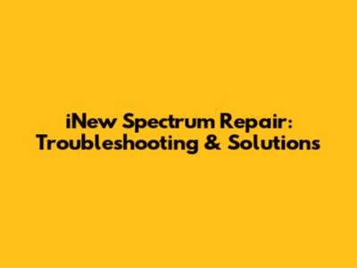 iNew Spectrum Repair: Troubleshooting & Solutions